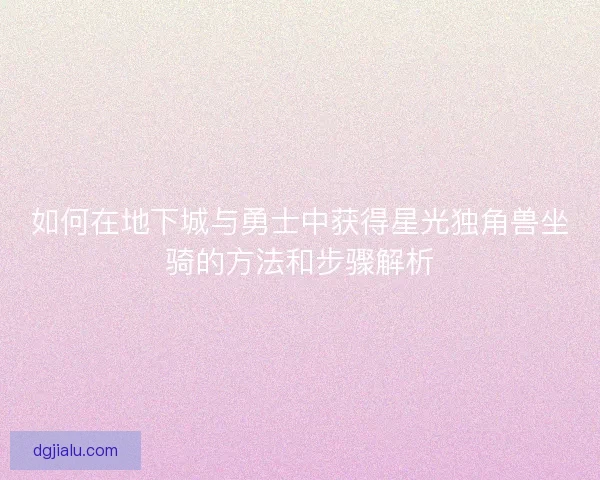 如何在地下城与勇士中获得星光独角兽坐骑的方法和步骤解析