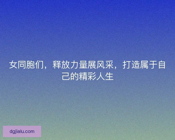 女同胞们，释放力量展风采，打造属于自己的精彩人生