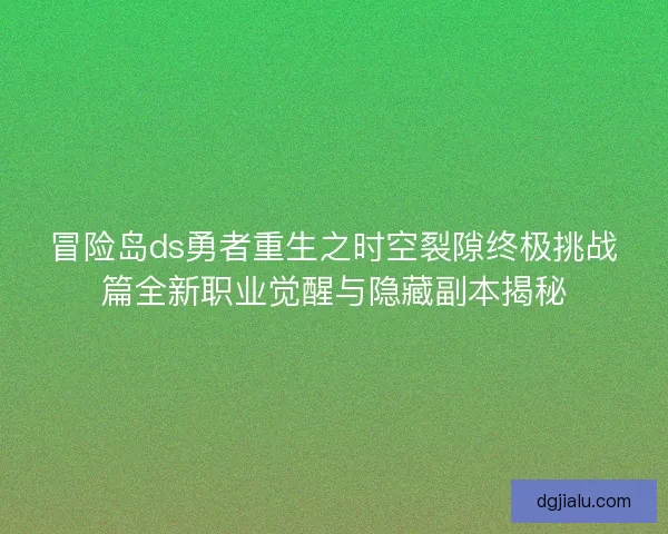 冒险岛ds勇者重生之时空裂隙终极挑战篇全新职业觉醒与隐藏副本揭秘